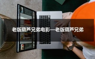 老版葫芦兄弟电影—老版葫芦兄弟（葫芦兄弟电影版2008）