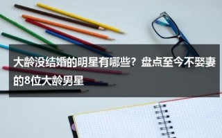 大龄没结婚的明星有哪些？盘点至今不娶妻的8位大龄男星