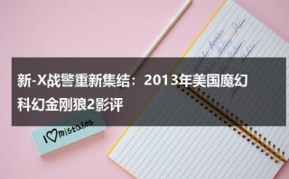 新-X战警重新集结：2013年美国魔幻科幻金刚狼2影评（金刚狼大战x战警动画片）