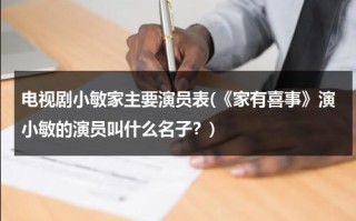 电视剧小敏家主要演员表(《家有喜事》演小敏的演员叫什么名子？)（家有儿女小敏的扮演者）