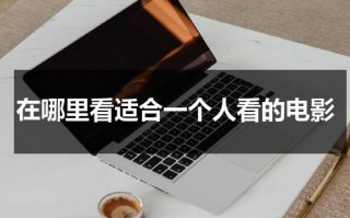 在哪里看适合一个人看的电影（一个人看电影好嘛）
