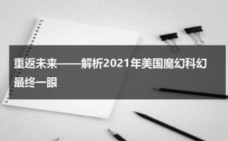 重返未来——解析2021年美国魔幻科幻最终一眼（美剧 回到未来）
