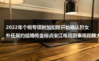 2022年个税专项附加扣除开始确认烈女朴氏契约结婚传金裕贞宋江电视剧秦岚和魏大勋分手了吗