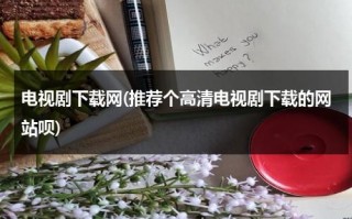 电视剧下载网(推荐个高清电视剧下载的网站呗)（最全的电视剧下载网站）