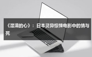 《湿濡的心》：日本灵异惊悚电影中的情与死（濡的意思和含义是什么意思）