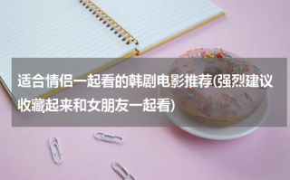 适合情侣一起看的韩剧电影推荐(强烈建议收藏起来和女朋友一起看)