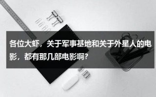 各位大虾，关于军事基地和关于外星人的电影，都有那几部电影啊？（美国电影 军舰和外星人作战在线观看）