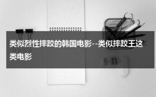 类似烈性摔跤的韩国电影--类似摔跤王这类电影（类似跤王的电视剧）