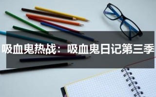 吸血鬼热战：吸血鬼日记第三季（吸血鬼日记第三季简介）