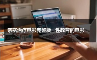 亲密治疗电影完整版__性教育的电影（亲密治疗 日本电影）