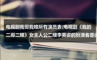 电视剧我哥我嫂所有演员表(电视剧《我的二哥二嫂》女主人公二嫂李英姿的扮演者是谁？)（我哥我嫂的二哥是谁演的）