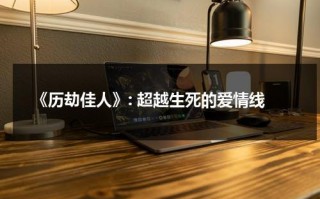 《历劫佳人》: 超越生死的爱情线（历劫佳人主题）