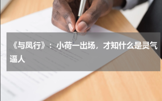 《与凤行》：小荷一出场，才知什么是灵气逼人