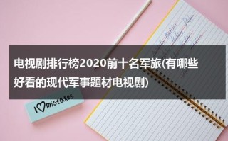 电视剧排行榜2020前十名军旅(有哪些好看的现代军事题材电视剧)（2020年军旅电视剧有哪些）