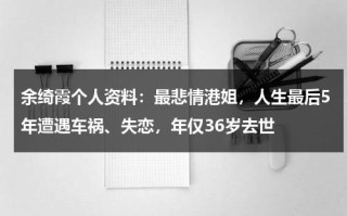 余绮霞个人资料：最悲情港姐，人生最后5年遭遇车祸、失恋，年仅36岁去世