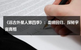 《远古外星人第四季》：重磅回归，探秘宇宙真相（远古外星人第十五季哔哩哔哩）
