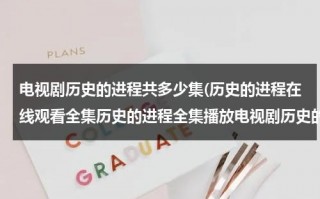 电视剧历史的进程共多少集(历史的进程在线观看全集历史的进程全集播放电视剧历史的进程剧情介绍观看)（电视剧历史的进程剧情介绍）