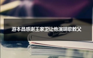 游本昌感谢王家卫让他演胡歌教父