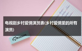 电视剧乡村爱情演员表(乡村爱情里的所有演员)（乡村爱情演员）