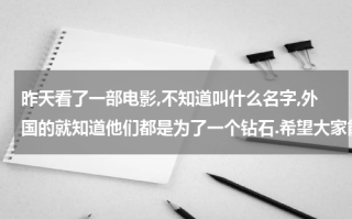 昨天看了一部电影,不知道叫什么名字,外国的就知道他们都是为了一个钻石.希望大家能找.