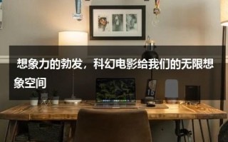 想象力的勃发，科幻电影给我们的无限想象空间（科幻想象作文标题）
