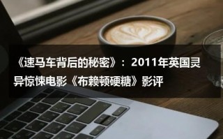 《速马车背后的秘密》：2011年英国灵异惊悚电影《布赖顿硬糖》影评（马车的最高时速）