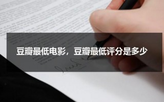 豆瓣最低电影，豆瓣最低评分是多少（豆瓣最低分电影排名）