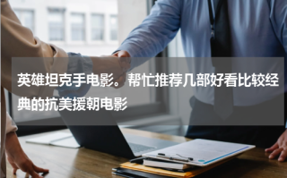 英雄坦克手电影。帮忙推荐几部好看比较经典的抗美援朝电影