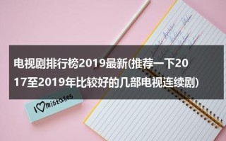 电视剧排行榜2019最新(推荐一下2017至2019年比较好的几部电视连续剧)（好看电视剧推荐前十名2022）