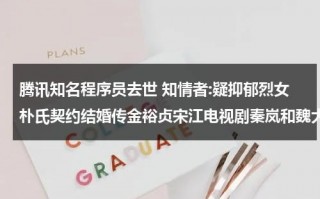 腾讯知名程序员去世 知情者:疑抑郁烈女朴氏契约结婚传金裕贞宋江电视剧秦岚和魏大勋分手了吗