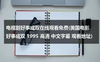 电视剧好事成双在线观看免费(美国电影 好事成双 1995 高清 中文字幕 观看地址)（电影好事成双演员表）
