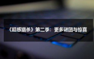 《超感猎杀》第二季：更多谜团与惊喜（超感猎杀讲的是什么?）