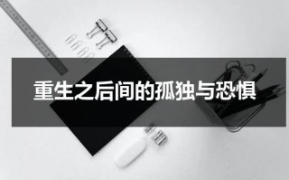 重生之后间的孤独与恐惧（重生之后我选择不原谅）