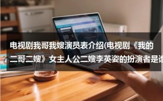 电视剧我哥我嫂演员表介绍(电视剧《我的二哥二嫂》女主人公二嫂李英姿的扮演者是谁？)（电视剧我哥我嫂二嫂是谁演的）
