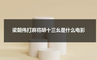 梁朝伟打麻将胡十三幺是什么电影（梁朝伟的帅）