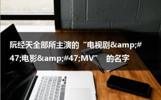 阮经天全部所主演的“电视剧&amp;#47;电影&amp;#47;MV”  的名字