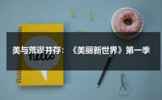 美与荒谬并存：《美丽新世界》第一季（美丽新世界 第一集）