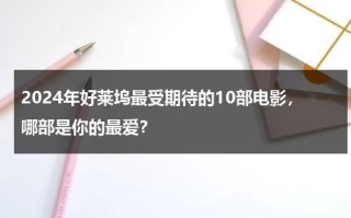 2024年好莱坞最受期待的10部电影，哪部是你的最爱？