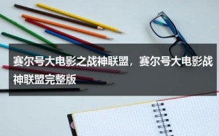 赛尔号大电影之战神联盟，赛尔号大电影战神联盟完整版（赛尔号3之战神联盟全集）