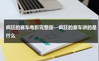 疯狂的赛车电影完整版—疯狂的赛车讲的是什么