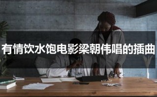有情饮水饱电影梁朝伟唱的插曲（有情饮水饱最后插曲）