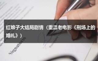 红娘子大结局剧情（重温老电影《刑场上的婚礼》）（红娘子扮演者图片）