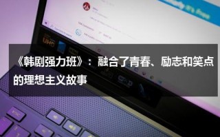 《韩剧强力班》：融合了青春、励志和笑点的理想主义故事（强力班 电视剧免费观看）