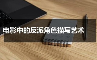 电影中的反派角色描写艺术（电影演员反派人物）