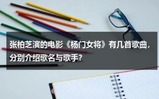 张柏芝演的电影《杨门女将》有几首歌曲，分别介绍歌名与歌手？（张柏芝演的杨门女将演员表）