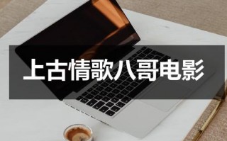 上古情歌八哥电影（上古歌情免费）