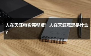人在天涯电影完整版！人在天涯意思是什么?