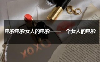 电影电影女人的电影——一个女人的电影（一个女人电视剧百度百科）