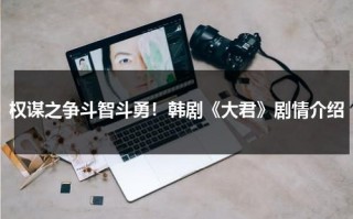 权谋之争斗智斗勇！韩剧《大君》剧情介绍（韩剧大君是什么职位）