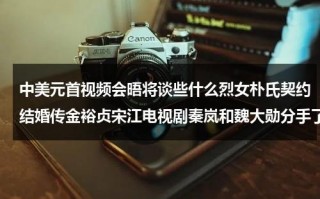 中美元首视频会晤将谈些什么烈女朴氏契约结婚传金裕贞宋江电视剧秦岚和魏大勋分手了吗（叙述中美元首除夕通话）
